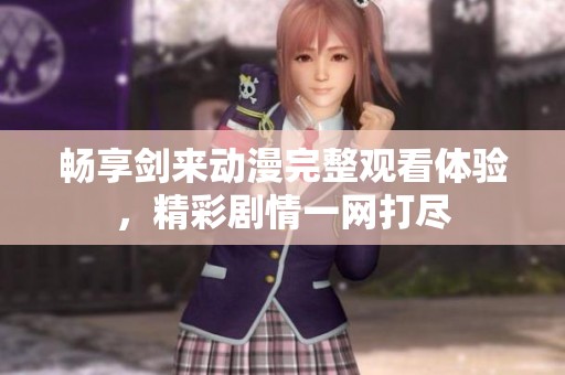 畅享剑来动漫完整观看体验，精彩剧情一网打尽