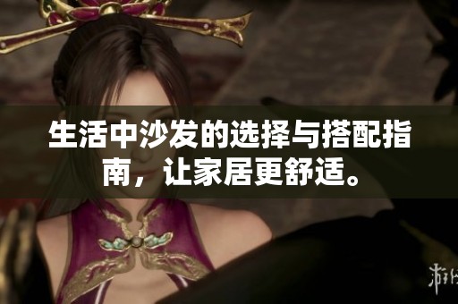 生活中沙发的选择与搭配指南，让家居更舒适。