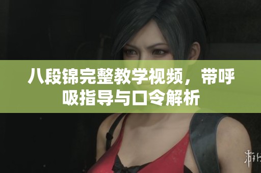 八段锦完整教学视频，带呼吸指导与口令解析