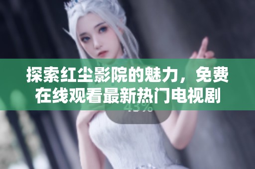 探索红尘影院的魅力，免费在线观看最新热门电视剧