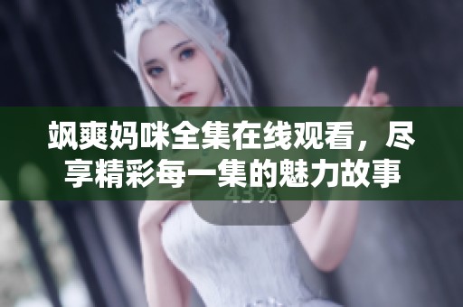 飒爽妈咪全集在线观看，尽享精彩每一集的魅力故事
