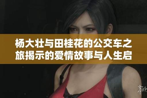 杨大壮与田桂花的公交车之旅揭示的爱情故事与人生启示