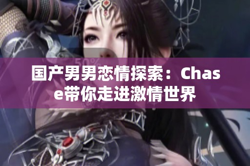 国产男男恋情探索：Chase带你走进激情世界
