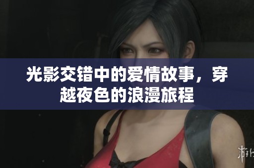 光影交错中的爱情故事，穿越夜色的浪漫旅程