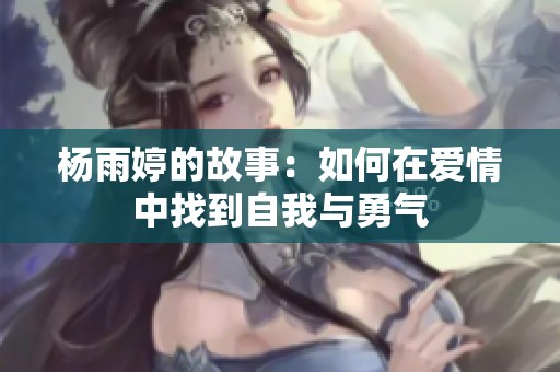 杨雨婷的故事：如何在爱情中找到自我与勇气