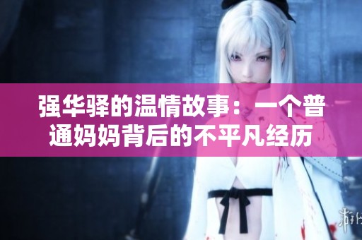 强华驿的温情故事：一个普通妈妈背后的不平凡经历