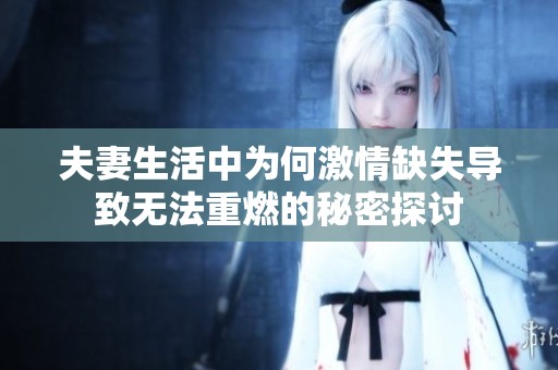夫妻生活中为何激情缺失导致无法重燃的秘密探讨