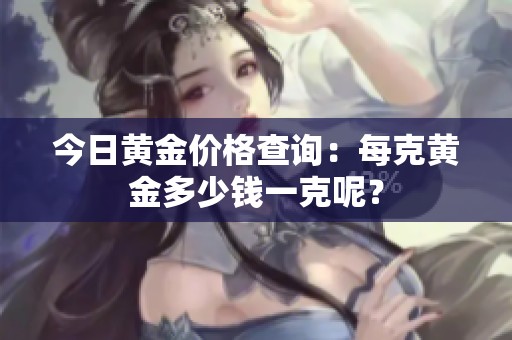 今日黄金价格查询：每克黄金多少钱一克呢？