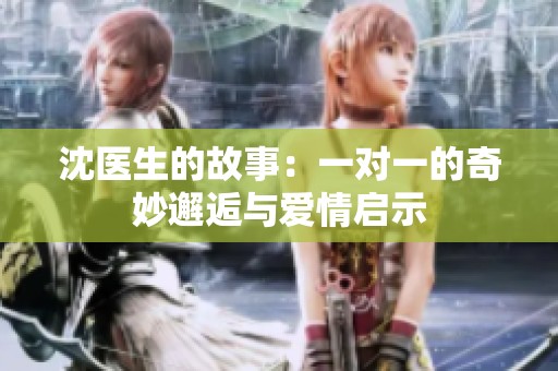 沈医生的故事：一对一的奇妙邂逅与爱情启示