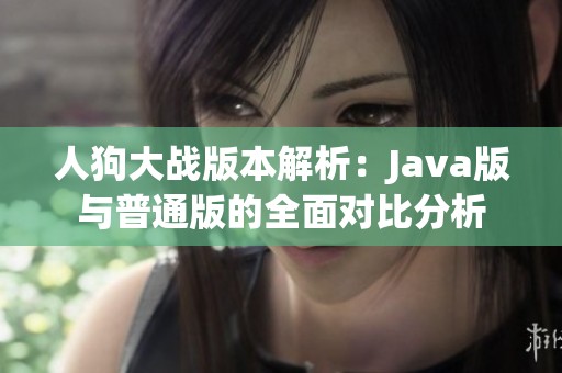 人狗大战版本解析：Java版与普通版的全面对比分析