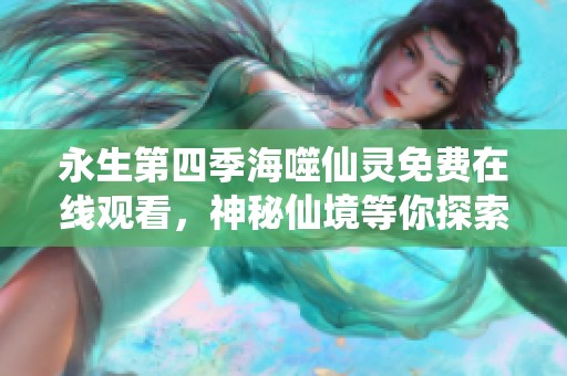 永生第四季海噬仙灵免费在线观看，神秘仙境等你探索