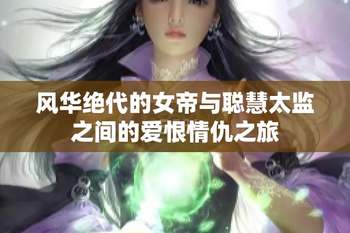 风华绝代的女帝与聪慧太监之间的爱恨情仇之旅