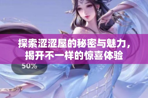 探索涩涩屋的秘密与魅力，揭开不一样的惊喜体验
