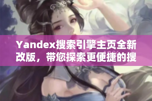 Yandex搜索引擎主页全新改版，带您探索更便捷的搜索体验
