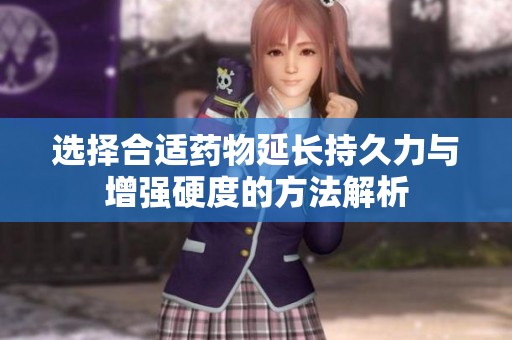 选择合适药物延长持久力与增强硬度的方法解析