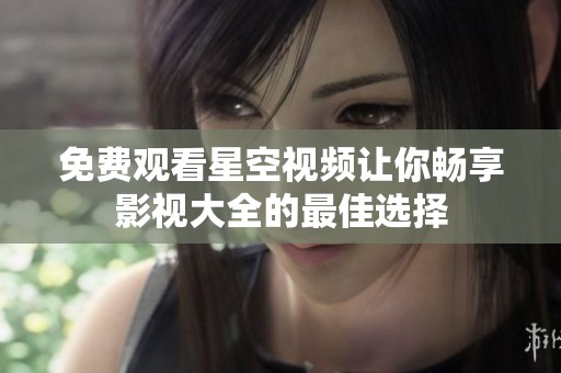 免费观看星空视频让你畅享影视大全的最佳选择