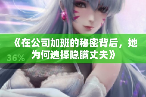 《在公司加班的秘密背后，她为何选择隐瞒丈夫》