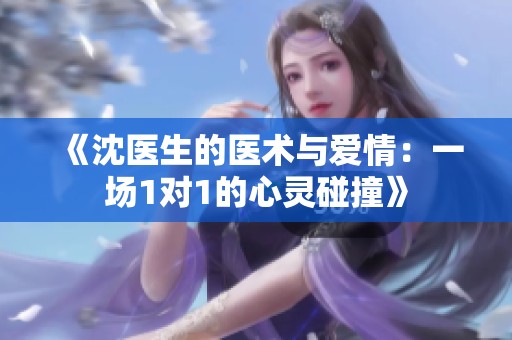 《沈医生的医术与爱情：一场1对1的心灵碰撞》