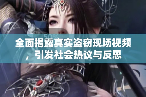 全面揭露真实盗窃现场视频，引发社会热议与反思
