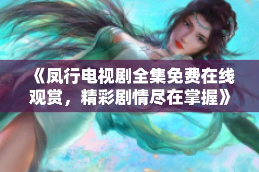 《凤行电视剧全集免费在线观赏，精彩剧情尽在掌握》