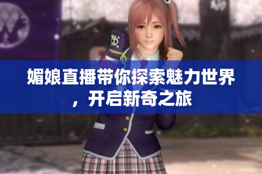 媚娘直播带你探索魅力世界，开启新奇之旅