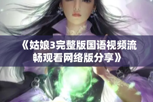 《姑娘3完整版国语视频流畅观看网络版分享》