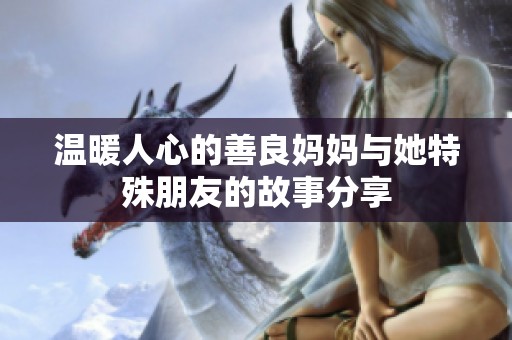 温暖人心的善良妈妈与她特殊朋友的故事分享
