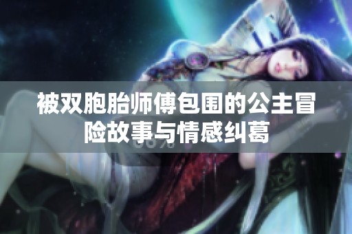 被双胞胎师傅包围的公主冒险故事与情感纠葛