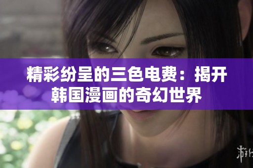 精彩纷呈的三色电费：揭开韩国漫画的奇幻世界