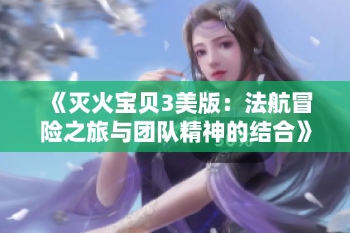 《灭火宝贝3美版：法航冒险之旅与团队精神的结合》