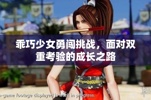 乖巧少女勇闯挑战，面对双重考验的成长之路