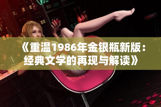 《重温1986年金银瓶新版：经典文学的再现与解读》