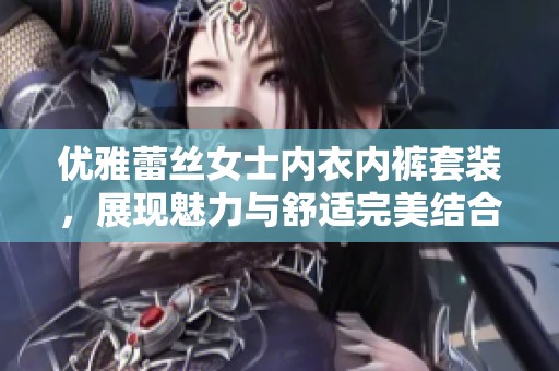 优雅蕾丝女士内衣内裤套装，展现魅力与舒适完美结合