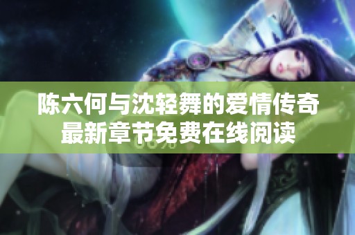 陈六何与沈轻舞的爱情传奇最新章节免费在线阅读