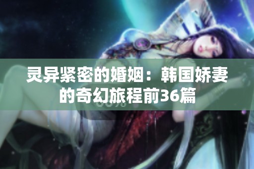 灵异紧密的婚姻：韩国娇妻的奇幻旅程前36篇