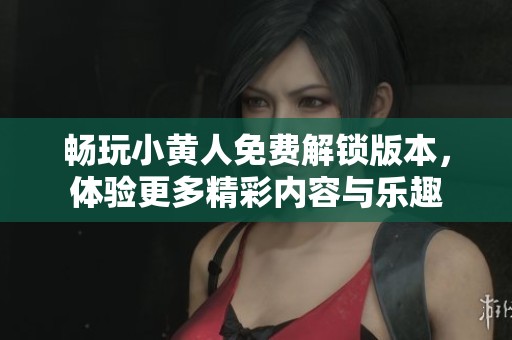 畅玩小黄人免费解锁版本，体验更多精彩内容与乐趣