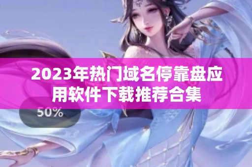 2023年热门域名停靠盘应用软件下载推荐合集