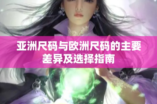 亚洲尺码与欧洲尺码的主要差异及选择指南