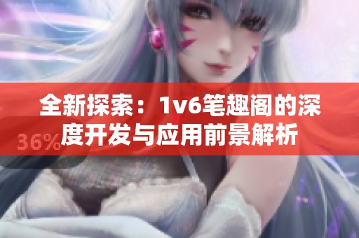全新探索：1v6笔趣阁的深度开发与应用前景解析