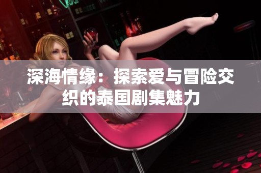 深海情缘：探索爱与冒险交织的泰国剧集魅力