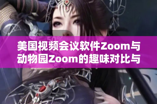 美国视频会议软件Zoom与动物园Zoom的趣味对比与启示