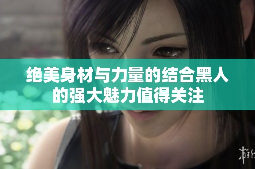 绝美身材与力量的结合黑人的强大魅力值得关注