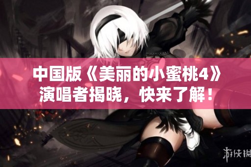 中国版《美丽的小蜜桃4》演唱者揭晓，快来了解！