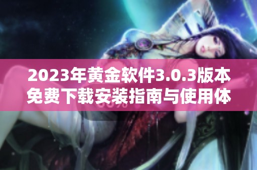 2023年黄金软件3.0.3版本免费下载安装指南与使用体验分享
