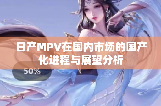 日产MPV在国内市场的国产化进程与展望分析