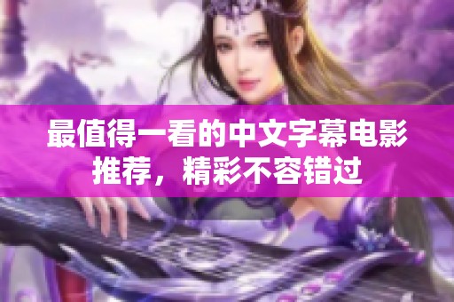 最值得一看的中文字幕电影推荐，精彩不容错过