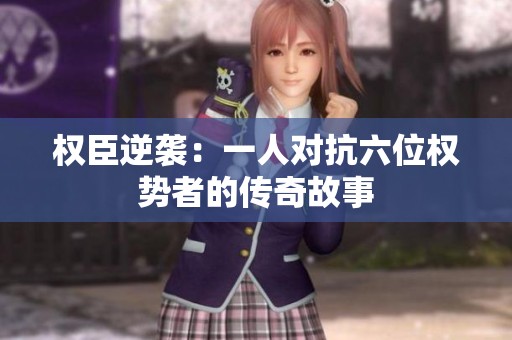 权臣逆袭：一人对抗六位权势者的传奇故事