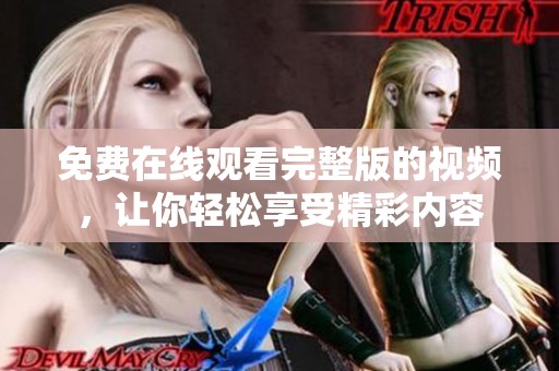 免费在线观看完整版的视频，让你轻松享受精彩内容