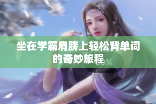 坐在学霸肩膀上轻松背单词的奇妙旅程