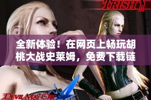 全新体验！在网页上畅玩胡桃大战史莱姆，免费下载链接介绍